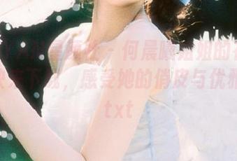 XINGYAN星颜社 – 何晨曦姐姐的花漾图集，快来下载，感受她的俏皮与优雅吧！.txt