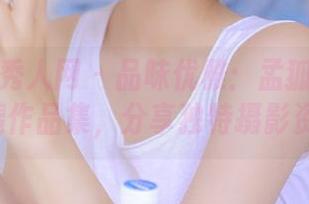 Xiuren秀人网 – 品味优雅：孟狐狸FoxYini美腿作品集，分享独特摄影资源.txt