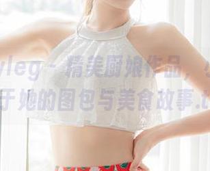 beautyleg – 精美厨娘作品，小雪分享属于她的图包与美食故事.txt