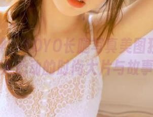 克拉女神 – YOYO长腿写真美图独家合集：让人心动的时尚大片与故事.txt