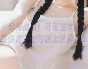 秀人网 – 尽情欣赏！可可芝美腿套图更新，带你走入她的魅力世界！.txt