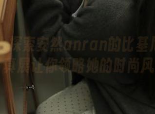 秀人网 – 探索安然anran的比基尼之美：在线写真展让你领略她的时尚风采.txt