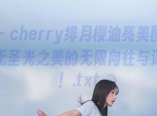 语画界 – cherry绯月樱油亮美图，唤醒观者对无圣光之美的无限向往与深深沉醉！.txt