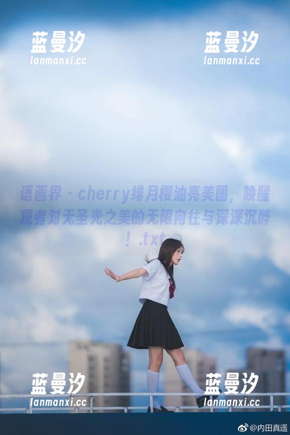 语画界 - cherry绯月樱油亮美图，唤醒观者对无圣光之美的无限向往与深深沉醉！.txt